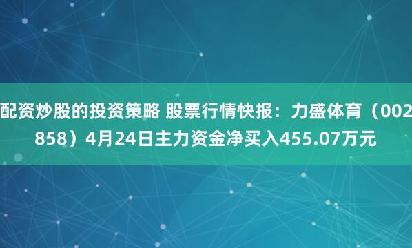 配资炒股的投资策略 股票行情快报：力盛体育（002858）4月24日主力资金净买入455.07万元