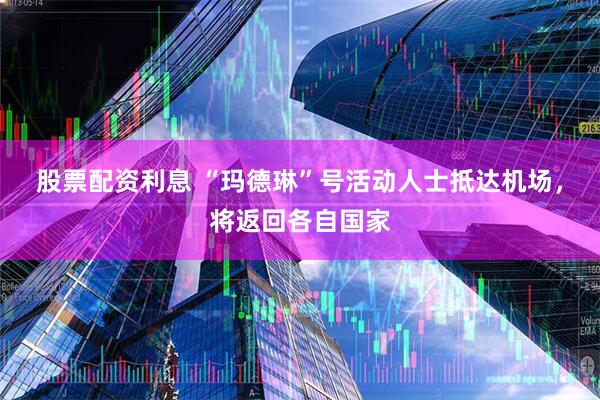 股票配资利息 “玛德琳”号活动人士抵达机场，将返回各自国家