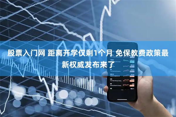 股票入门网 距离开学仅剩1个月 免保教费政策最新权威发布来了
