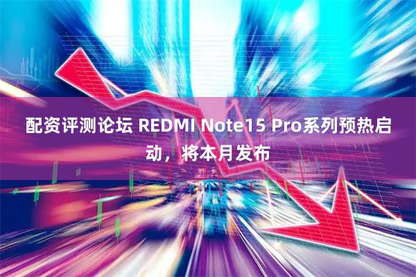配资评测论坛 REDMI Note15 Pro系列预热启动，将本月发布