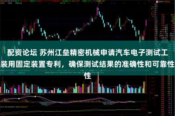配资论坛 苏州江垒精密机械申请汽车电子测试工装用固定装置专利，确保测试结果的准确性和可靠性