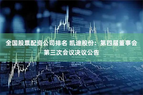 全国股票配资公司排名 凯迪股份：第四届董事会第三次会议决议公告