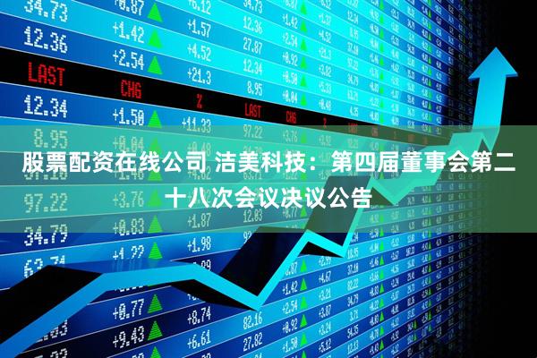 股票配资在线公司 洁美科技：第四届董事会第二十八次会议决议公告