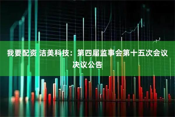 我要配资 洁美科技：第四届监事会第十五次会议决议公告